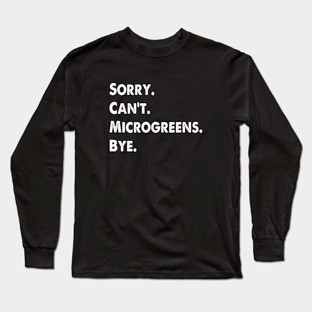 Sorry Can't Microgreens Bye Funny Microgreen Gardener Long Sleeve T-Shirt by WildFoxFarmCo